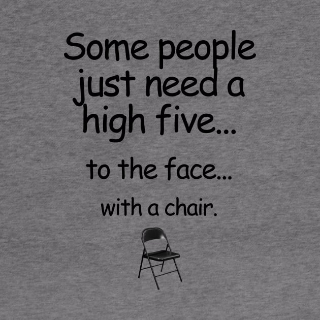 Some People Just Need A High Five... To The Face... With A Chair. by ArsenicAndAttitude